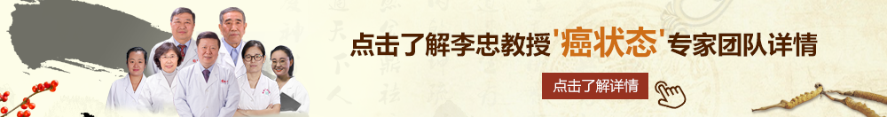 日韩美女被操网站北京御方堂李忠教授“癌状态”专家团队详细信息